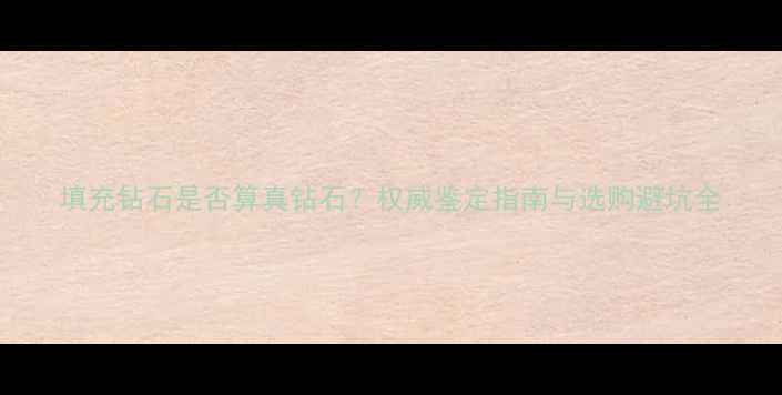 填充钻石是否算真钻石权威鉴定指南与选购避坑全