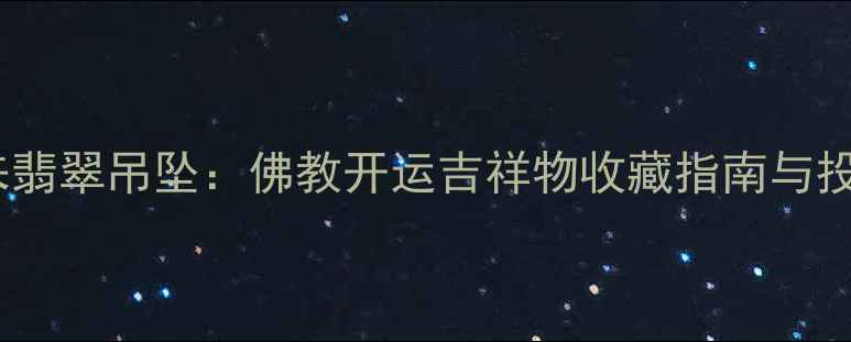 图片 大日如来翡翠吊坠：佛教开运吉祥物收藏指南与投资价值2