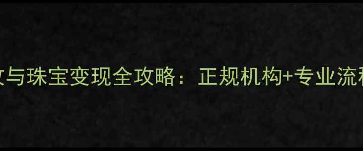图片 大连黄金回收与珠宝变现全攻略：正规机构+专业流程+避坑指南1