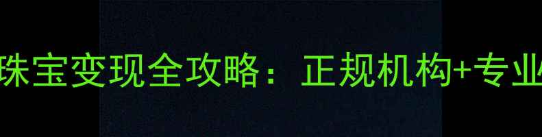 图片 大连黄金回收与珠宝变现全攻略：正规机构+专业流程+避坑指南2
