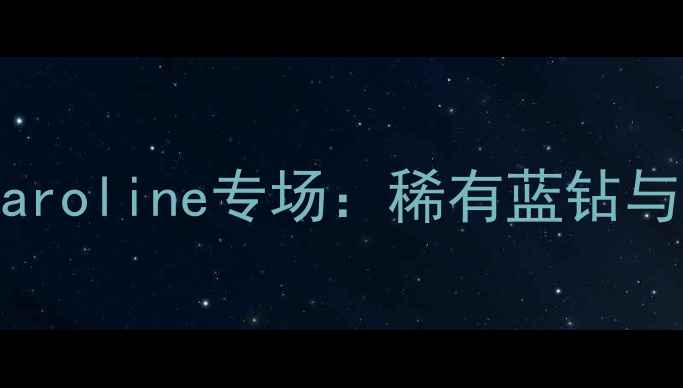天价钻石拍卖Caroline专场稀有蓝钻与明星同款珠宝
