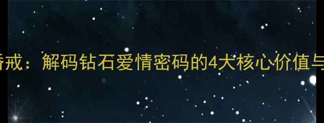 天使之吻婚戒解码钻石爱情密码的4大核心价值与选购指南