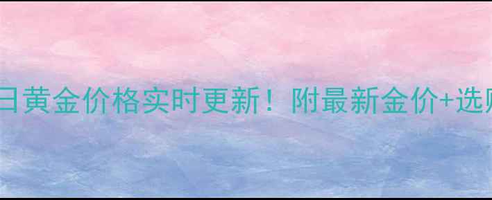 图片 天成珠宝今日黄金价格实时更新！附最新金价+选购避坑指南2