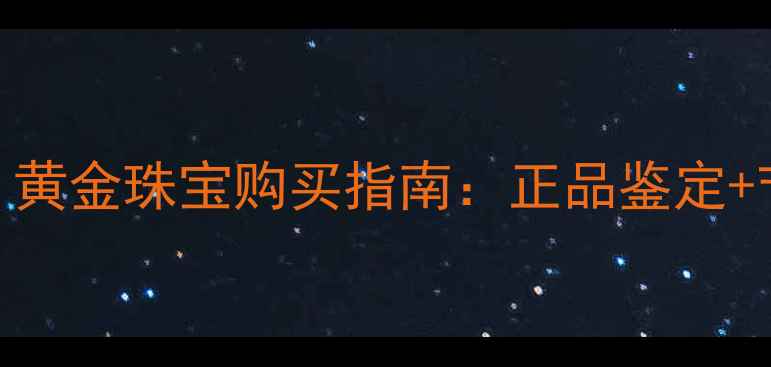 图片 天津中国黄金专卖店｜黄金珠宝购买指南：正品鉴定+节日礼金+定制服务全1