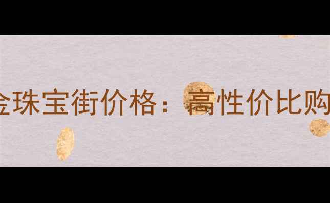 图片 天津黄金珠宝街价格：高性价比购物指南1