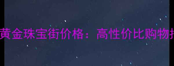 图片 天津黄金珠宝街价格：高性价比购物指南2