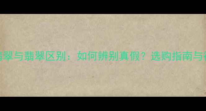 图片 天然A货翡翠与翡翠区别：如何辨别真假？选购指南与行业真相1