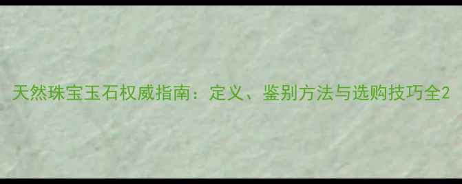 天然珠宝玉石权威指南定义鉴别方法与选购技巧全