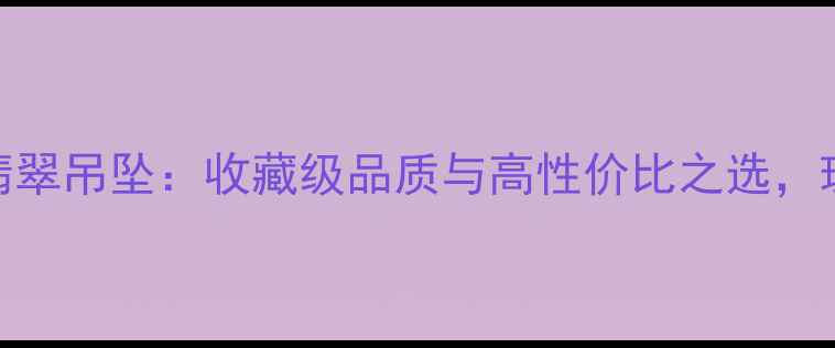天然白底飘绿翡翠吊坠收藏级品质与高性价比之选珠宝佩戴新趋势
