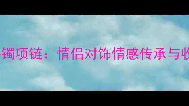 天然翡翠手镯项链情侣对饰情感传承与收藏价值全