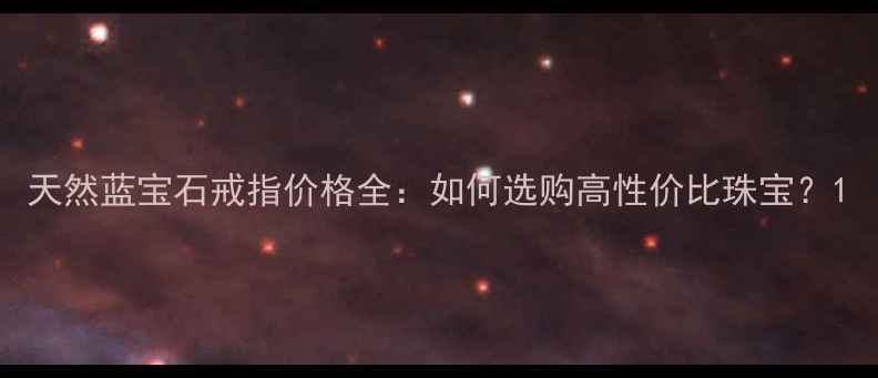 天然蓝宝石戒指价格全如何选购高性价比珠宝