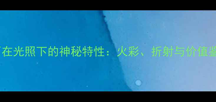 天然钻石在光照下的神秘特性火彩折射与价值鉴定指南