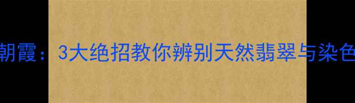 图片 央视珠宝鉴定专家欧阳朝霞：3大绝招教你辨别天然翡翠与染色B货！附权威鉴定指南1