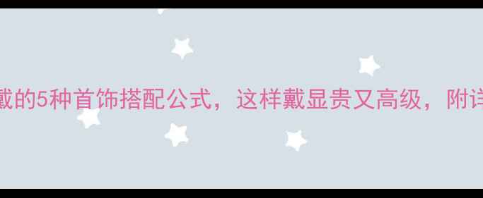 图片 女人必戴的5种首饰搭配公式，这样戴显贵又高级，附详细教程