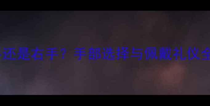 女士戴戒指应该戴左手还是右手手部选择与佩戴礼仪全附时尚搭配技巧