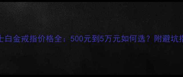 图片 女士白金戒指价格全：500元到5万元如何选？附避坑指南