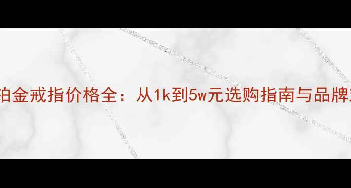 图片 女士铂金戒指价格全：从1k到5w元选购指南与品牌对比2