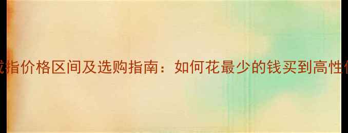 女士铂金戒指价格区间及选购指南如何花最少的钱买到高性价比珠宝