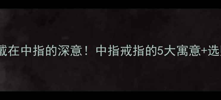 图片 女孩把婚戒戴在中指的深意！中指戒指的5大寓意+选购避坑指南2