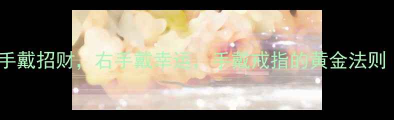 女性戒指佩戴风水指南左手戴招财右手戴幸运手戴戒指的黄金法则附佩戴禁忌与吉祥款式