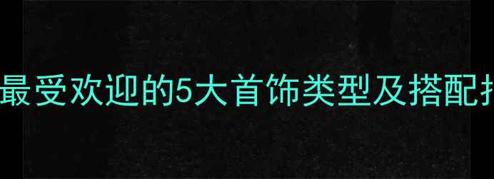 图片 女性最受欢迎的5大首饰类型及搭配指南1