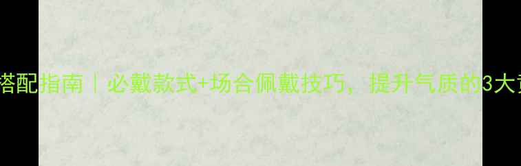 图片 女性翡翠搭配指南｜必戴款式+场合佩戴技巧，提升气质的3大黄金法则1