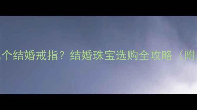 图片 女方该买几个结婚戒指？结婚珠宝选购全攻略（附品牌推荐）