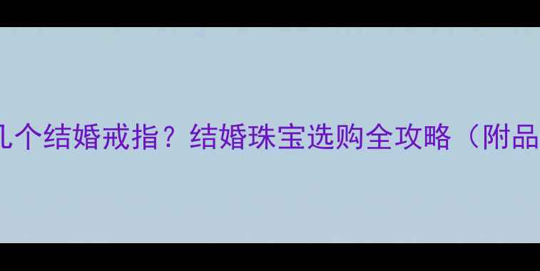 图片 女方该买几个结婚戒指？结婚珠宝选购全攻略（附品牌推荐）1