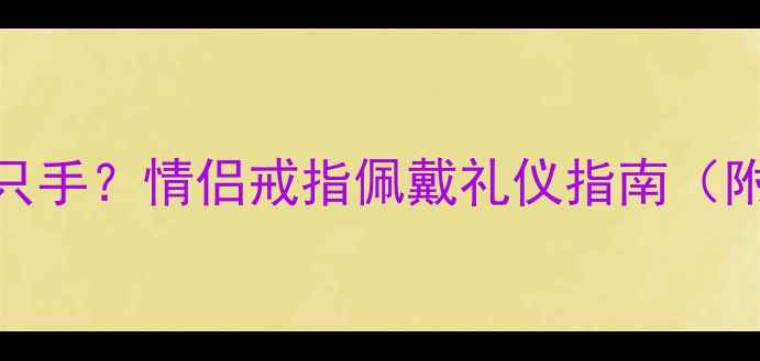 女朋友送戒指戴哪只手情侣戒指佩戴礼仪指南附手部选择寓意