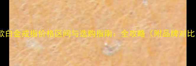图片 女款白金戒指价格区间与选购指南：全攻略（附品牌对比）1