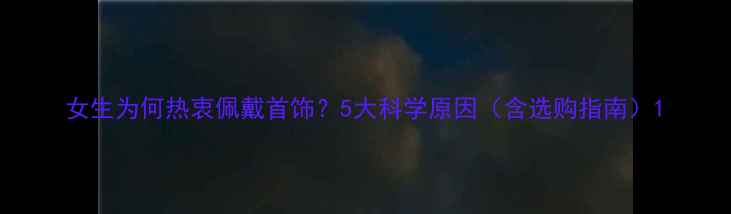 图片 女生为何热衷佩戴首饰？5大科学原因（含选购指南）1