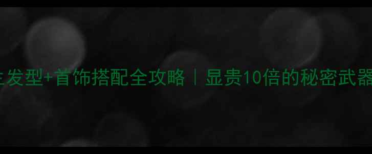 女生发型首饰搭配全攻略显贵10倍的秘密武器