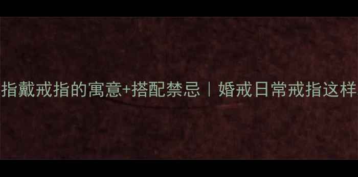 图片 女生右手食指戴戒指的寓意+搭配禁忌｜婚戒日常戒指这样戴才高级！