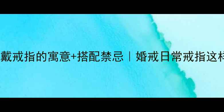 女生右手食指戴戒指的寓意搭配禁忌婚戒日常戒指这样戴才高级
