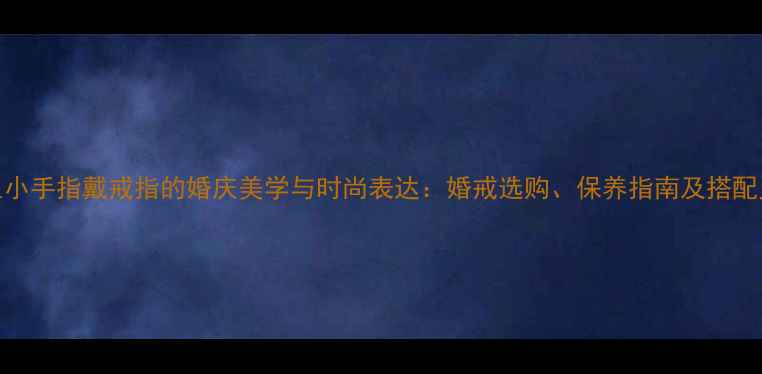 图片 女生小手指戴戒指的婚庆美学与时尚表达：婚戒选购、保养指南及搭配灵感