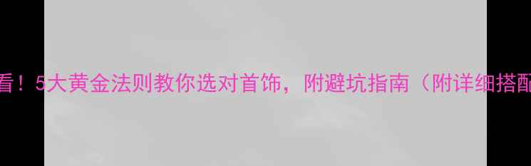 图片 女生必看！5大黄金法则教你选对首饰，附避坑指南（附详细搭配攻略）