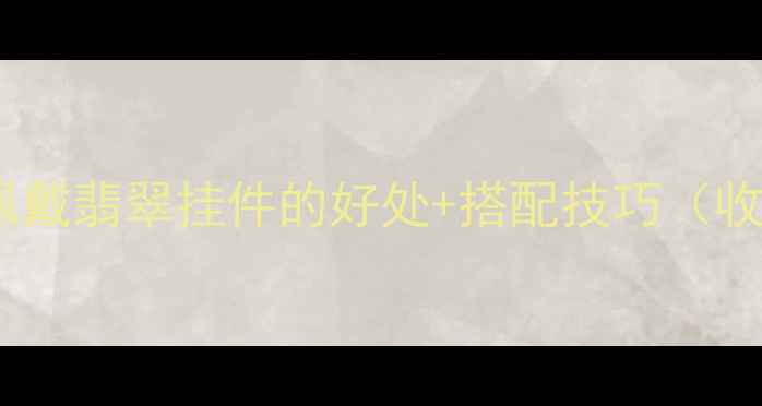 图片 女生必看！佩戴翡翠挂件的好处+搭配技巧（收藏级指南）2
