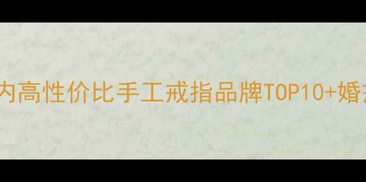 图片 女生必看！国内高性价比手工戒指品牌TOP10+婚戒选购全攻略1