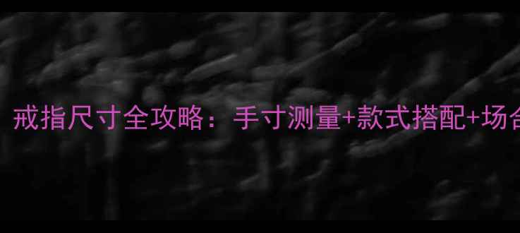图片 女生必看！戒指尺寸全攻略：手寸测量+款式搭配+场合指南💍✨