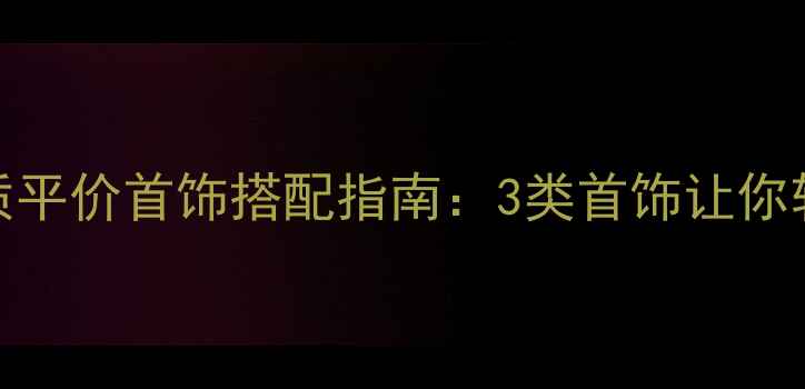 图片 女生必看！显气质平价首饰搭配指南：3类首饰让你轻松提升穿搭质感