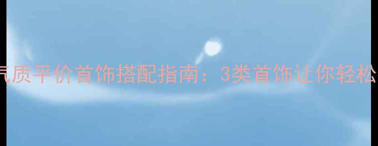 女生必看显气质平价首饰搭配指南3类首饰让你轻松提升穿搭质感