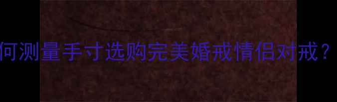 图片 女生戒指尺寸全攻略：如何测量手寸选购完美婚戒情侣对戒？附尺寸对照表与选购技巧