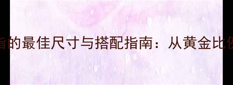 图片 女生戒指戴中指的最佳尺寸与搭配指南：从黄金比例到场合选择全