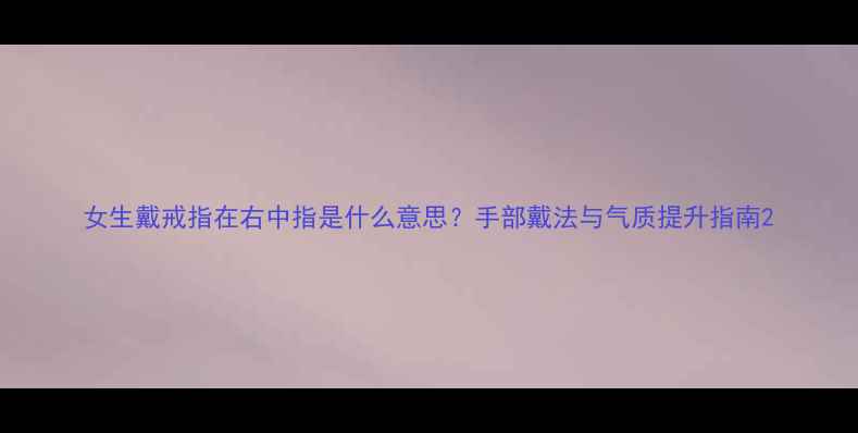 图片 女生戴戒指在右中指是什么意思？手部戴法与气质提升指南2