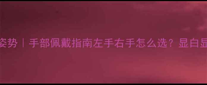 女生戴戒指的正确姿势手部佩戴指南左手右手怎么选显白显贵显气质全攻略
