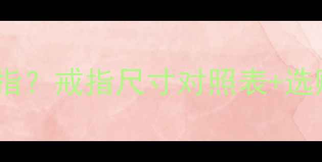 图片 女生手指周长6厘米戴几号戒指？戒指尺寸对照表+选购指南（附6-8cm精准换算）1