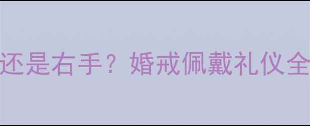 图片 女生结婚戒指戴左手还是右手？婚戒佩戴礼仪全（附正确佩戴方法）