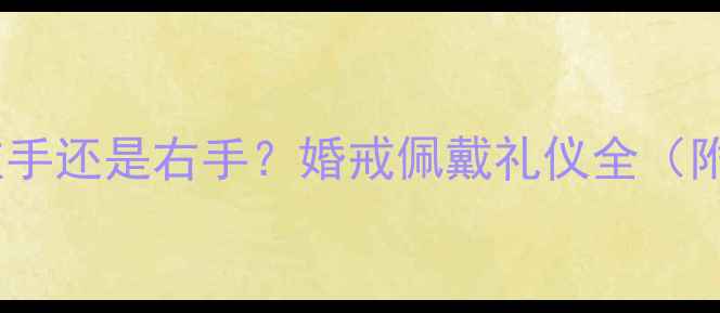 女生结婚戒指戴左手还是右手婚戒佩戴礼仪全附正确佩戴方法