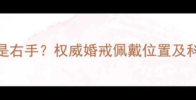 图片 女生结婚戒指戴左手还是右手？权威婚戒佩戴位置及科学依据（附佩戴指南）