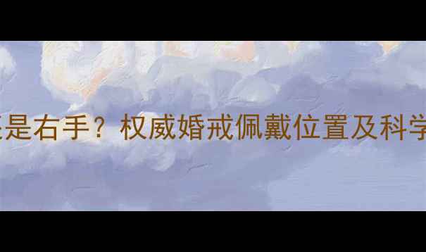 图片 女生结婚戒指戴左手还是右手？权威婚戒佩戴位置及科学依据（附佩戴指南）2